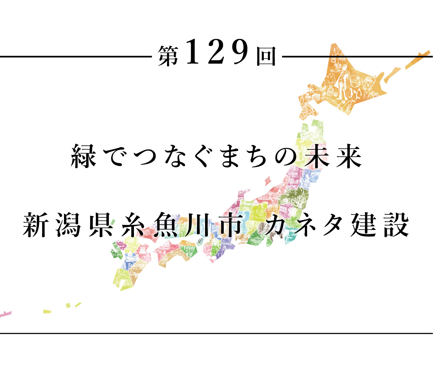 ちいきのたより第129回緑でつなぐまちの未来　新潟県糸魚川市　カネタ建設