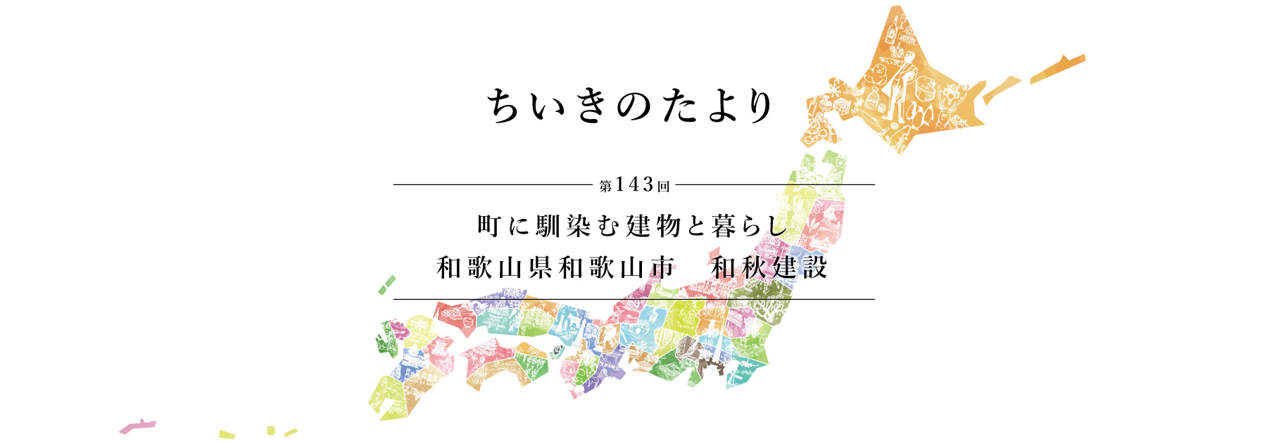 ちいきのたより第143回　町に馴染む建物と暮らし和歌山県和歌山市　和秋建設