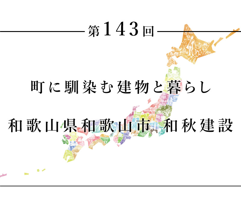 ちいきのたより第143回　町に馴染む建物と暮らし和歌山県和歌山市　和秋建設