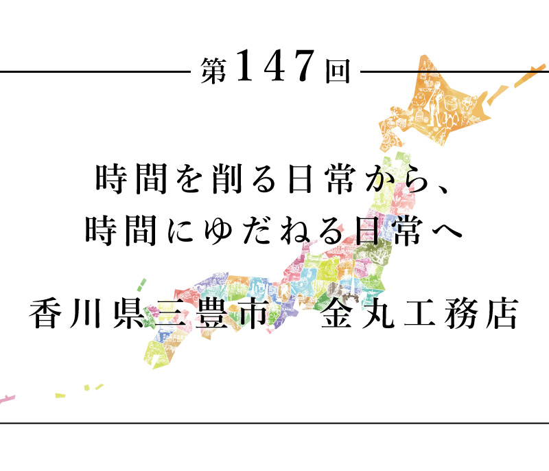 時間を削る日常から 時間にゆだねる日常へ 香川県三豊市 金丸工務店 地域の記者 ちいきのたより 住まいマガジン びお